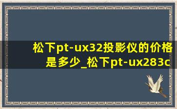 松下pt-ux32投影仪的价格是多少_松下pt-ux283c投影仪价格