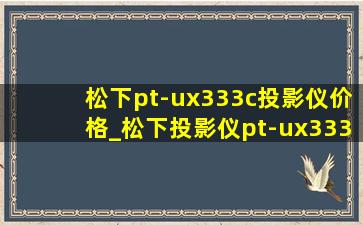 松下pt-ux333c投影仪价格_松下投影仪pt-ux333c使用说明书