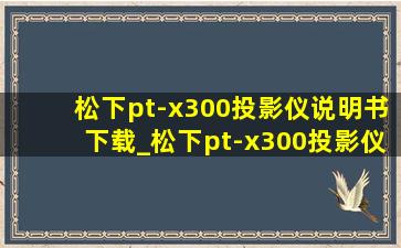松下pt-x300投影仪说明书下载_松下pt-x300投影仪价格