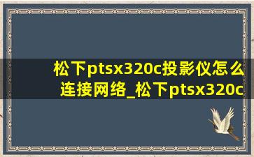 松下ptsx320c投影仪怎么连接网络_松下ptsx320c投影仪