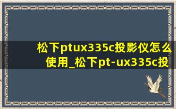 松下ptux335c投影仪怎么使用_松下pt-ux335c投影仪怎么连接手机