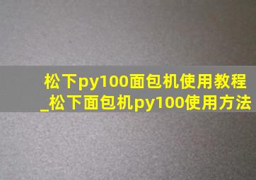 松下py100面包机使用教程_松下面包机py100使用方法