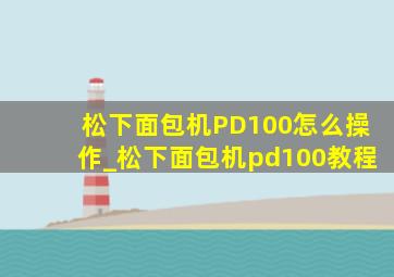 松下面包机PD100怎么操作_松下面包机pd100教程