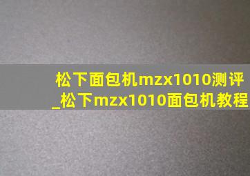 松下面包机mzx1010测评_松下mzx1010面包机教程