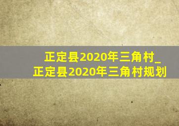 正定县2020年三角村_正定县2020年三角村规划