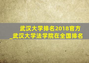 武汉大学排名2018官方_武汉大学法学院在全国排名