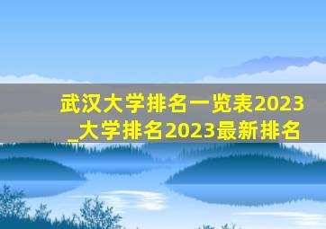 武汉大学排名一览表2023_大学排名2023最新排名