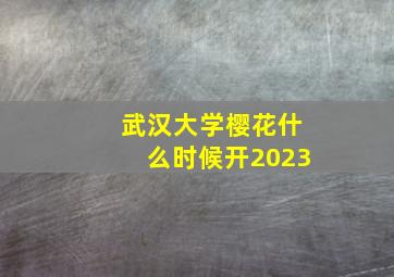武汉大学樱花什么时候开2023