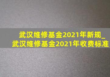 武汉维修基金2021年新规_武汉维修基金2021年收费标准