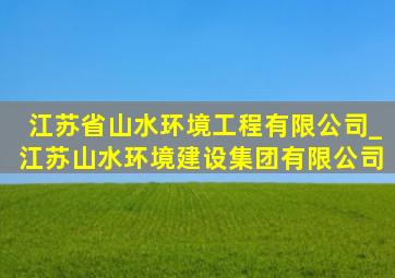 江苏省山水环境工程有限公司_江苏山水环境建设集团有限公司