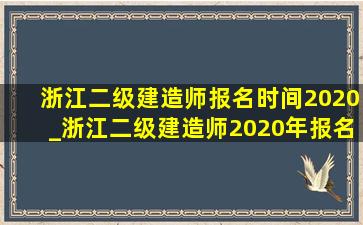 浙江二级建造师报名时间2020_浙江二级建造师2020年报名