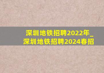 深圳地铁招聘2022年_深圳地铁招聘2024春招