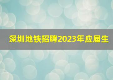 深圳地铁招聘2023年应届生