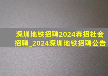 深圳地铁招聘2024春招社会招聘_2024深圳地铁招聘公告