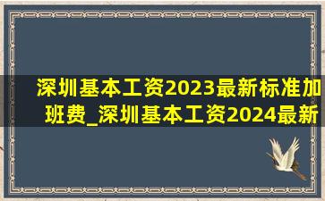 深圳基本工资2023最新标准加班费_深圳基本工资2024最新标准