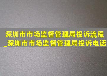深圳市市场监督管理局投诉流程_深圳市市场监督管理局投诉电话