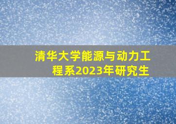 清华大学能源与动力工程系2023年研究生
