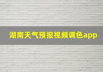 湖南天气预报视频调色app