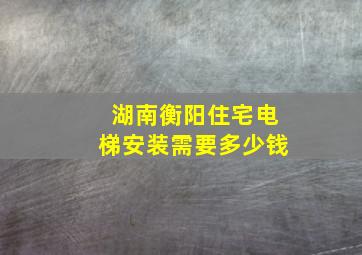 湖南衡阳住宅电梯安装需要多少钱