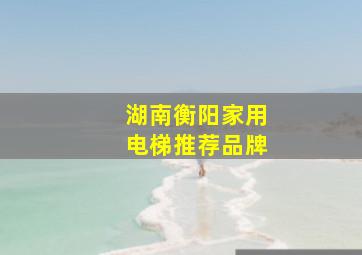 湖南衡阳家用电梯推荐品牌