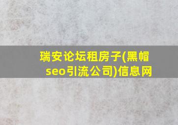 瑞安论坛租房子(黑帽seo引流公司)信息网