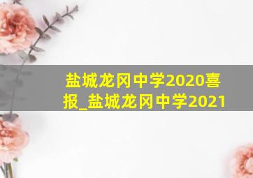 盐城龙冈中学2020喜报_盐城龙冈中学2021