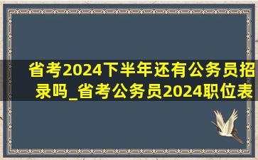 省考2024下半年还有公务员招录吗_省考公务员2024职位表