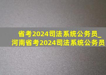 省考2024司法系统公务员_河南省考2024司法系统公务员