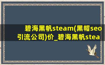 碧海黑帆steam(黑帽seo引流公司)价_碧海黑帆steam能单人玩吗