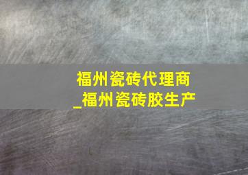 福州瓷砖代理商_福州瓷砖胶生产