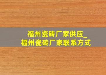 福州瓷砖厂家供应_福州瓷砖厂家联系方式