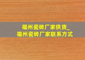 福州瓷砖厂家供货_福州瓷砖厂家联系方式