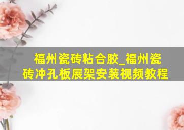 福州瓷砖粘合胶_福州瓷砖冲孔板展架安装视频教程