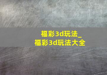 福彩3d玩法_福彩3d玩法大全
