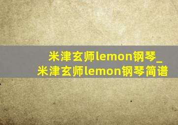 米津玄师lemon钢琴_米津玄师lemon钢琴简谱