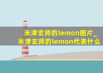 米津玄师的lemon图片_米津玄师的lemon代表什么