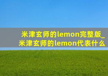米津玄师的lemon完整版_米津玄师的lemon代表什么