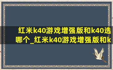红米k40游戏增强版和k40选哪个_红米k40游戏增强版和k40p