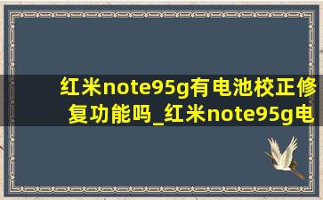 红米note95g有电池校正修复功能吗_红米note95g电池多少毫安