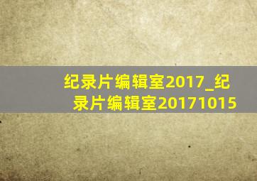 纪录片编辑室2017_纪录片编辑室20171015