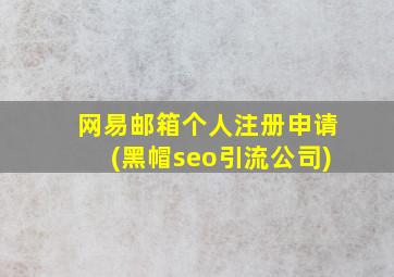 网易邮箱个人注册申请(黑帽seo引流公司)