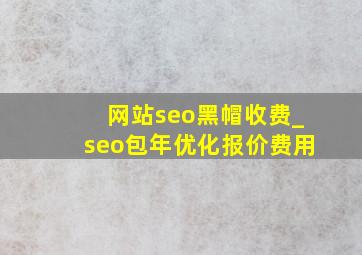 网站seo黑帽收费_seo包年优化报价费用