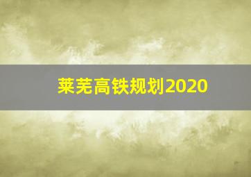 莱芜高铁规划2020