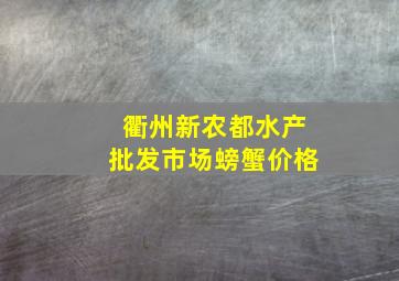 衢州新农都水产批发市场螃蟹价格