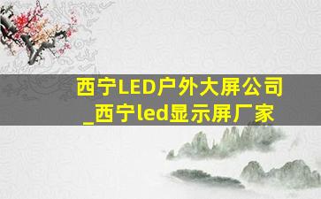 西宁LED户外大屏公司_西宁led显示屏厂家