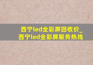 西宁led全彩屏回收价_西宁led全彩屏服务热线