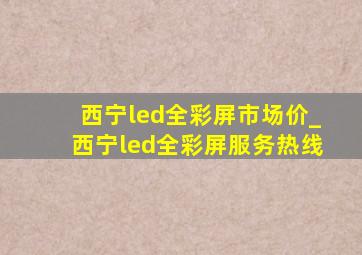 西宁led全彩屏市场价_西宁led全彩屏服务热线