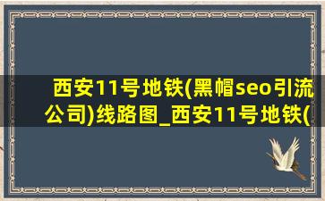 西安11号地铁(黑帽seo引流公司)线路图_西安11号地铁(黑帽seo引流公司)规划消息