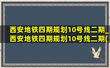 西安地铁四期规划10号线二期_西安地铁四期规划10号线二期(黑帽seo引流公司)消息