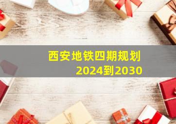 西安地铁四期规划2024到2030